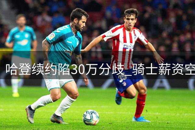 哈登续约陷30万分歧 骑士薪资空间遇难题